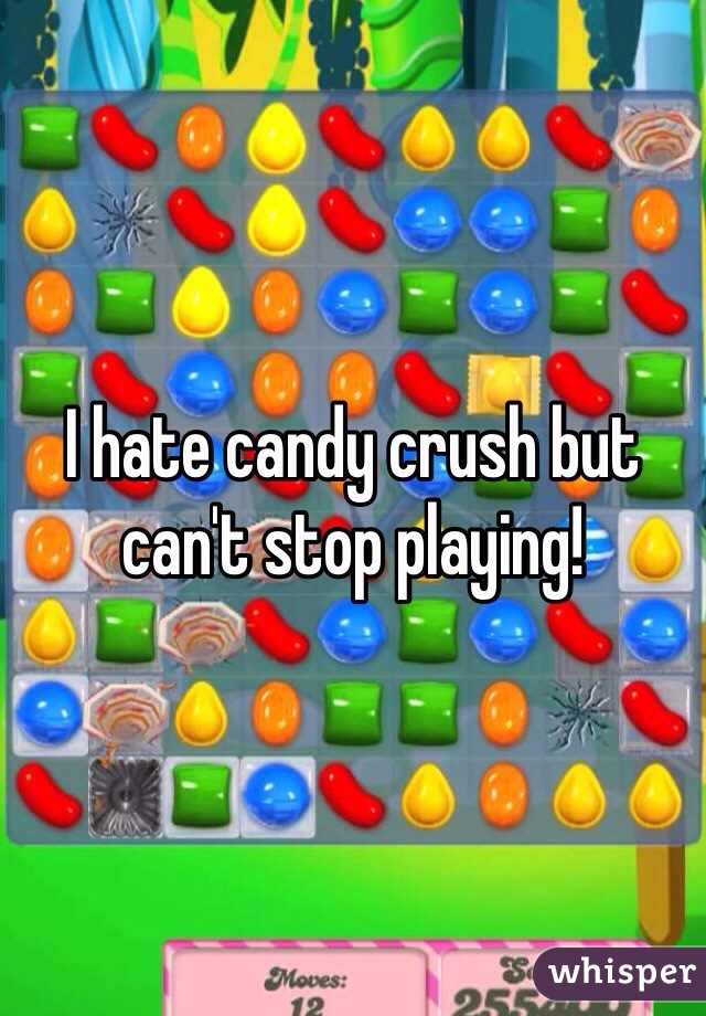 I hate candy crush but can't stop playing! 