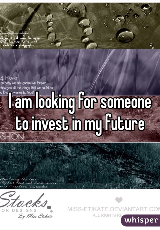 I am looking for someone to invest in my future 