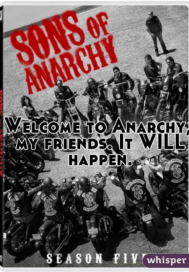 Welcome to Anarchy, my friends. It WILL happen.