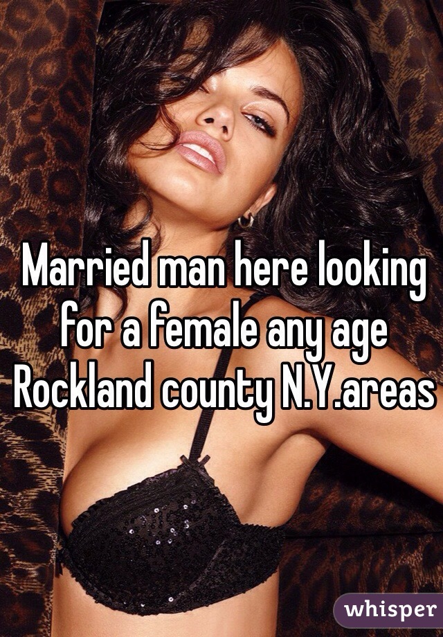 Married man here looking for a female any age Rockland county N.Y.areas