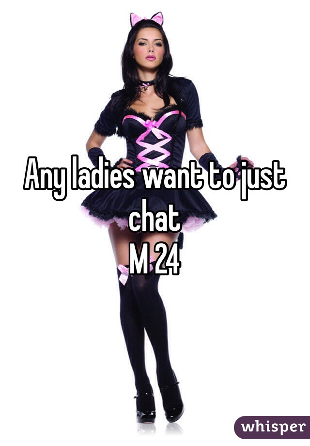 Any ladies want to just chat 
M 24 