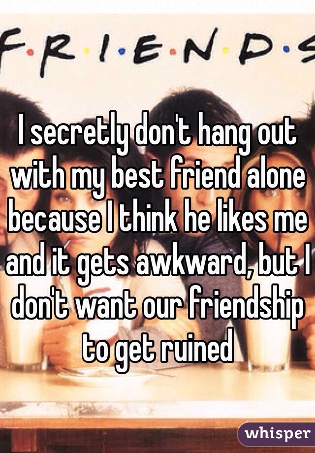 I secretly don't hang out with my best friend alone because I think he likes me and it gets awkward, but I don't want our friendship to get ruined 