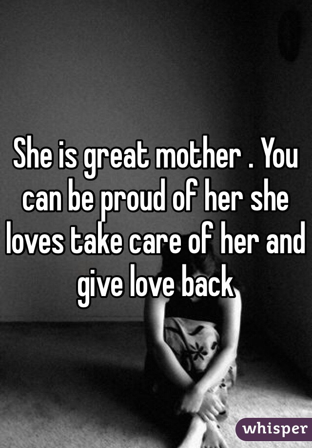 She is great mother . You can be proud of her she loves take care of her and give love back 