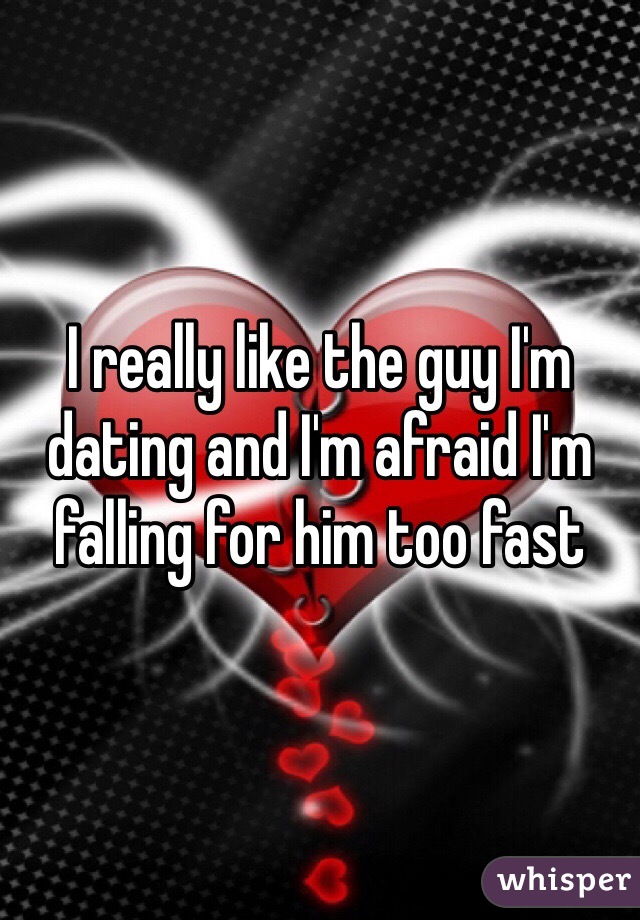 I really like the guy I'm dating and I'm afraid I'm falling for him too fast 