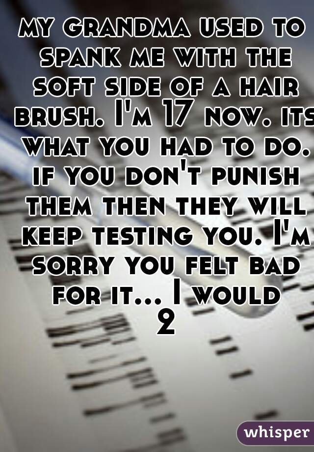 my grandma used to spank me with the soft side of a hair brush. I'm 17 now. its what you had to do. if you don't punish them then they will keep testing you. I'm sorry you felt bad for it... I would 2