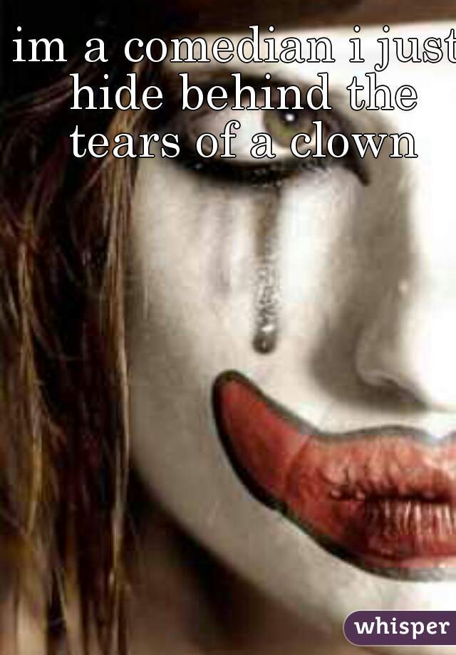 im a comedian i just hide behind the tears of a clown
