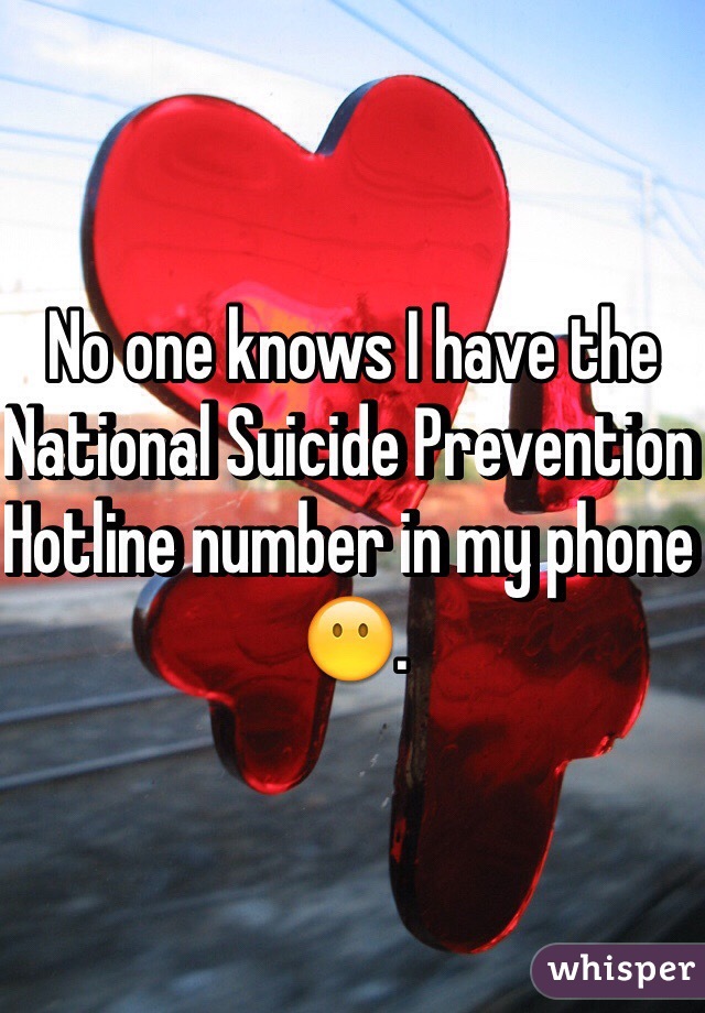 No one knows I have the National Suicide Prevention Hotline number in my phone 😶. 