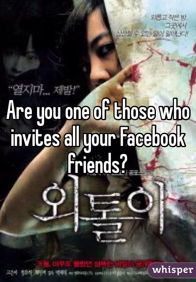 Are you one of those who invites all your Facebook friends?