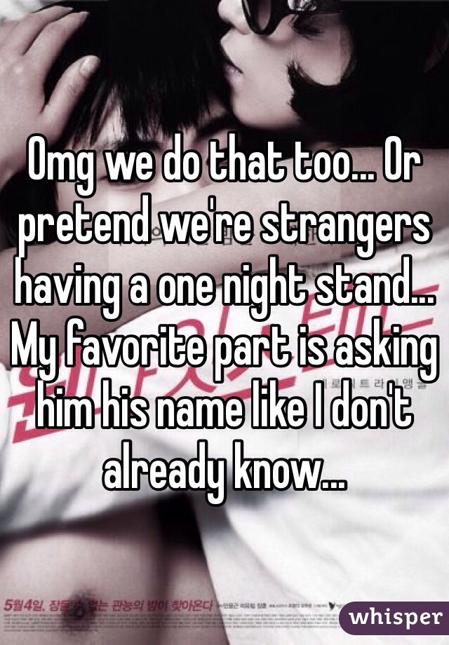 Omg we do that too... Or pretend we're strangers having a one night stand... My favorite part is asking him his name like I don't already know...