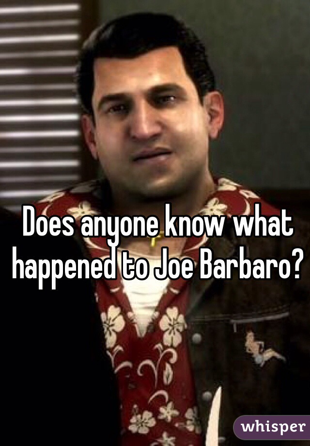 Does anyone know what happened to Joe Barbaro?