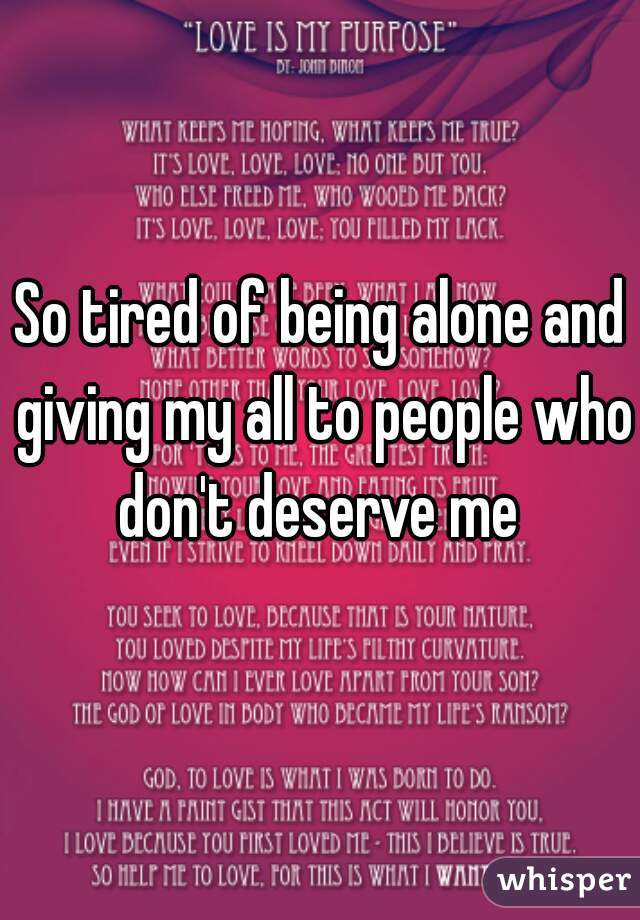 So tired of being alone and giving my all to people who don't deserve me 