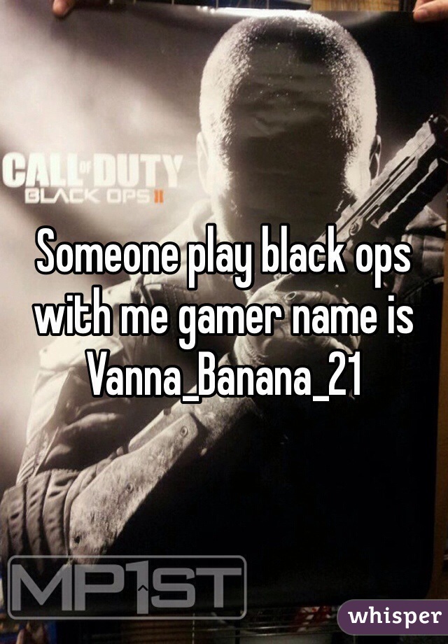 Someone play black ops with me gamer name is Vanna_Banana_21