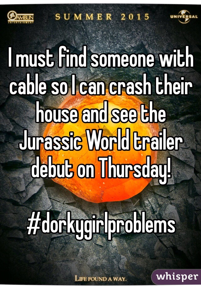 I must find someone with cable so I can crash their house and see the Jurassic World trailer debut on Thursday! 

#dorkygirlproblems