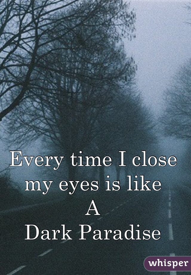 Every time I close
my eyes is like
A
Dark Paradise  