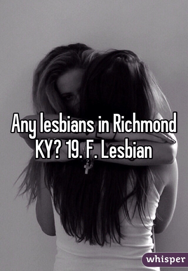 Any lesbians in Richmond KY? 19. F. Lesbian