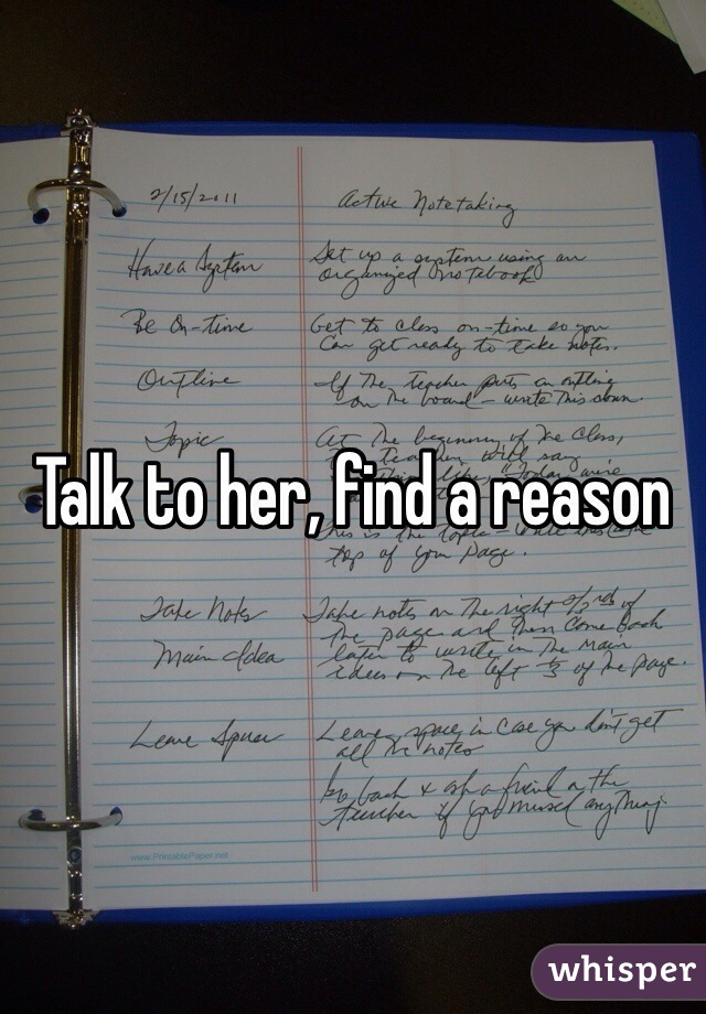 Talk to her, find a reason