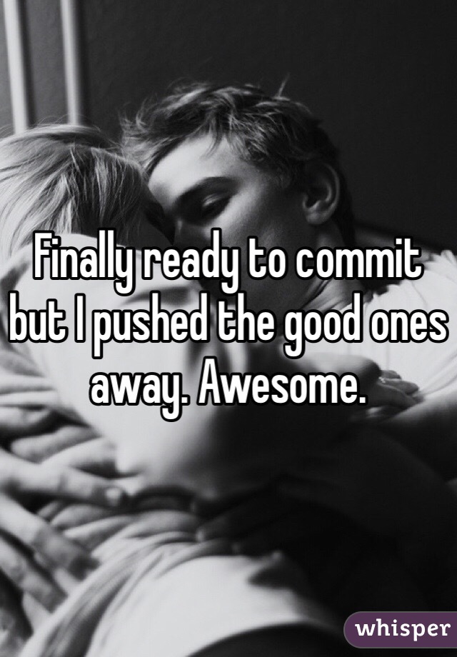 Finally ready to commit but I pushed the good ones away. Awesome. 