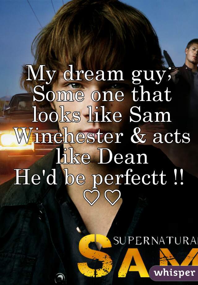 My dream guy; Some one that looks like Sam Winchester & acts like Dean
He'd be perfectt !! ♡♡