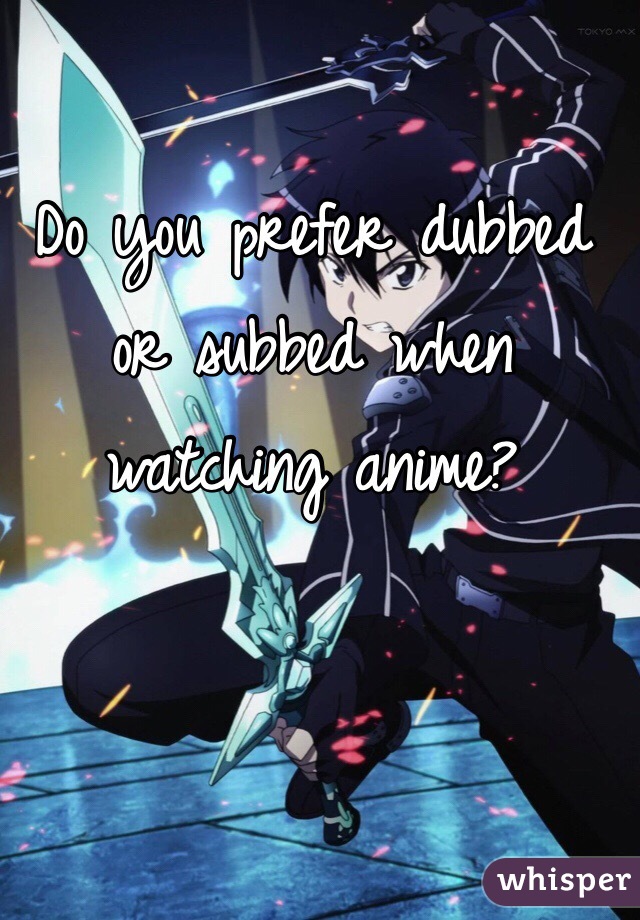 Do you prefer dubbed or subbed when watching anime?