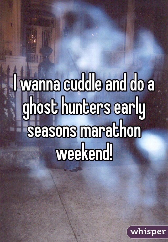 I wanna cuddle and do a ghost hunters early seasons marathon weekend! 