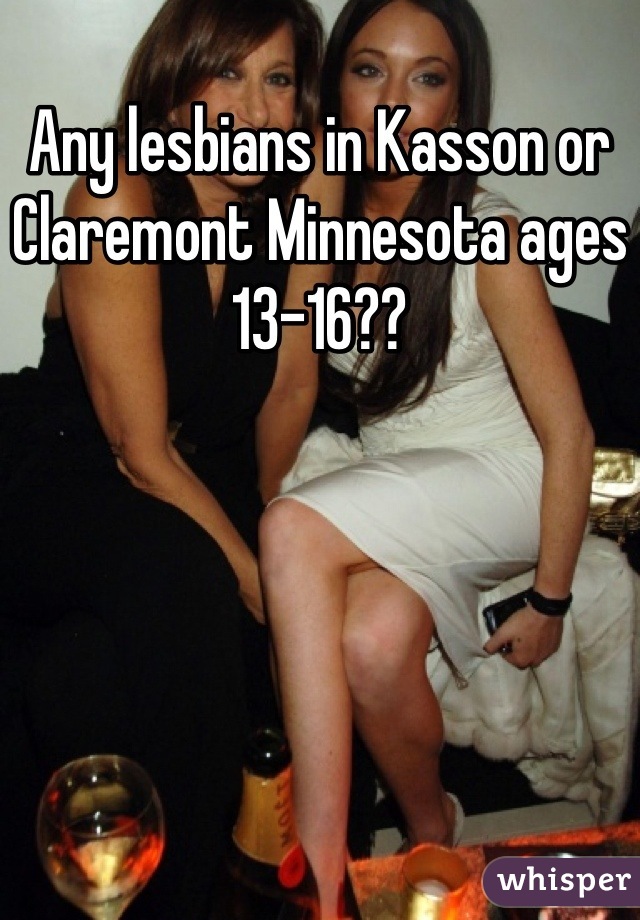 Any lesbians in Kasson or Claremont Minnesota ages 13-16??