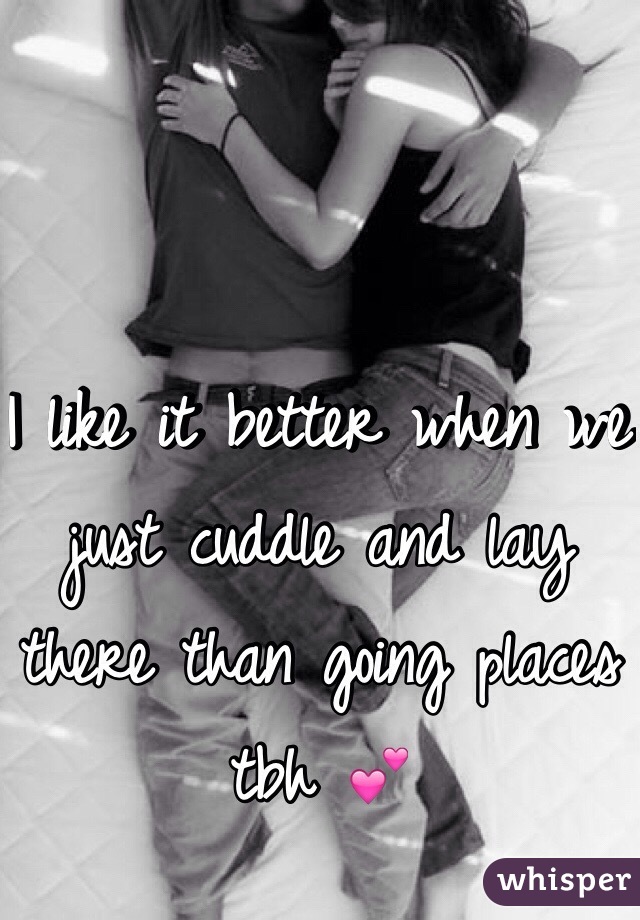 I like it better when we just cuddle and lay there than going places tbh 💕