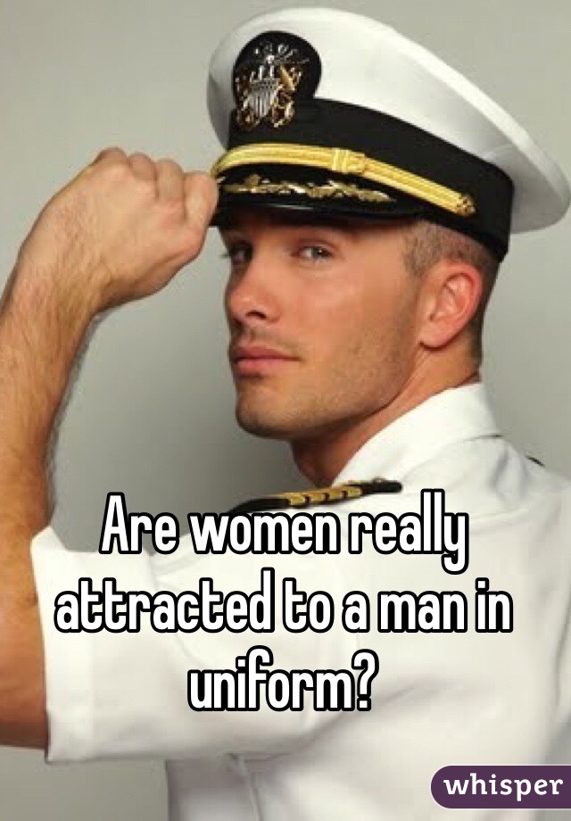 Are women really attracted to a man in uniform?