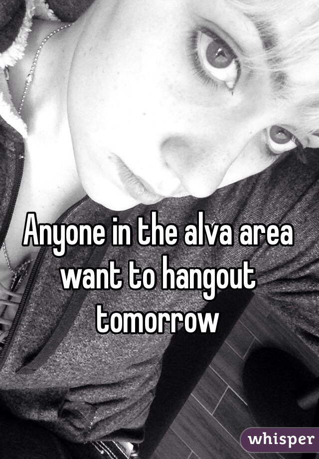 Anyone in the alva area want to hangout tomorrow 