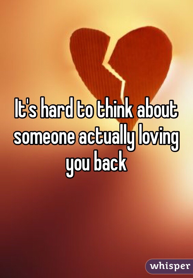 It's hard to think about someone actually loving you back 