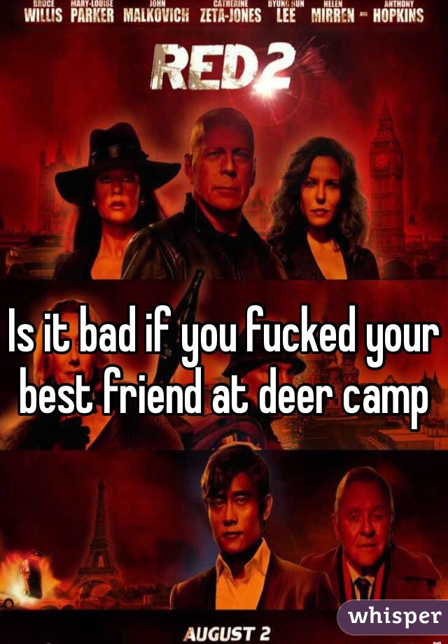 Is it bad if you fucked your best friend at deer camp 