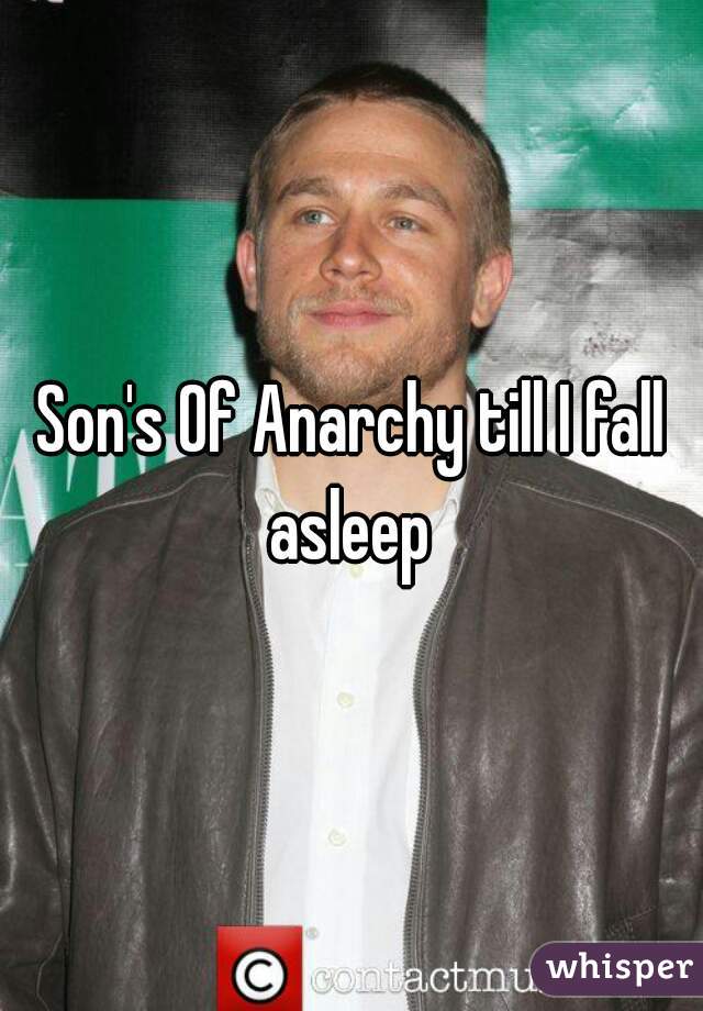 Son's Of Anarchy till I fall asleep 