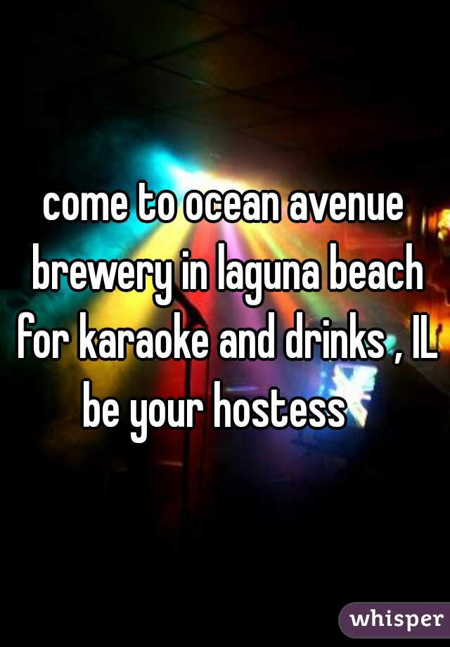 come to ocean avenue brewery in laguna beach for karaoke and drinks , IL be your hostess   