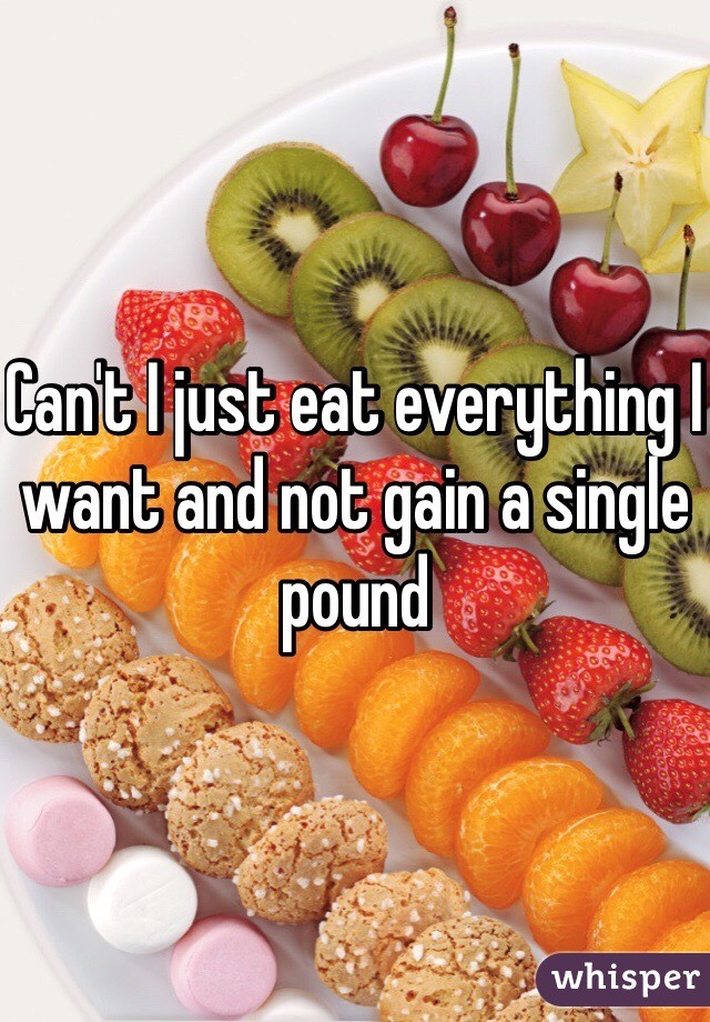 Can't I just eat everything I want and not gain a single pound 