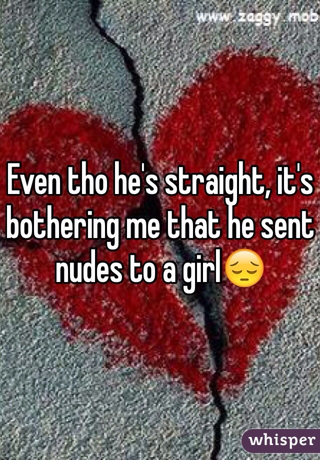 Even tho he's straight, it's bothering me that he sent nudes to a girl😔