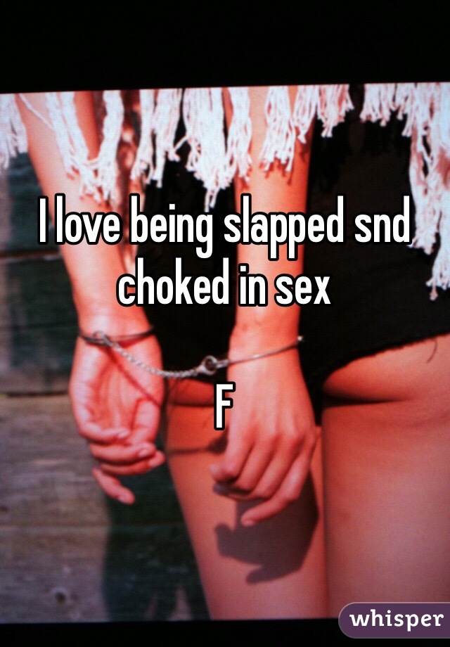 I love being slapped snd choked in sex

F