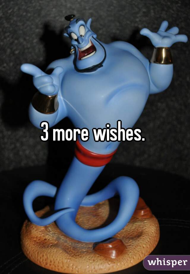 3 more wishes. 