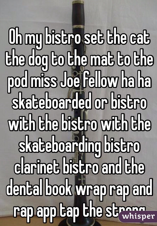 Oh my bistro set the cat the dog to the mat to the pod miss Joe fellow ha ha skateboarded or bistro with the bistro with the skateboarding bistro clarinet bistro and the dental book wrap rap and rap app tap the strong