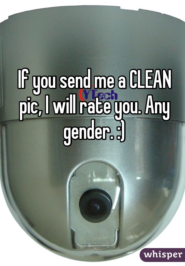 If you send me a CLEAN pic, I will rate you. Any gender. :)