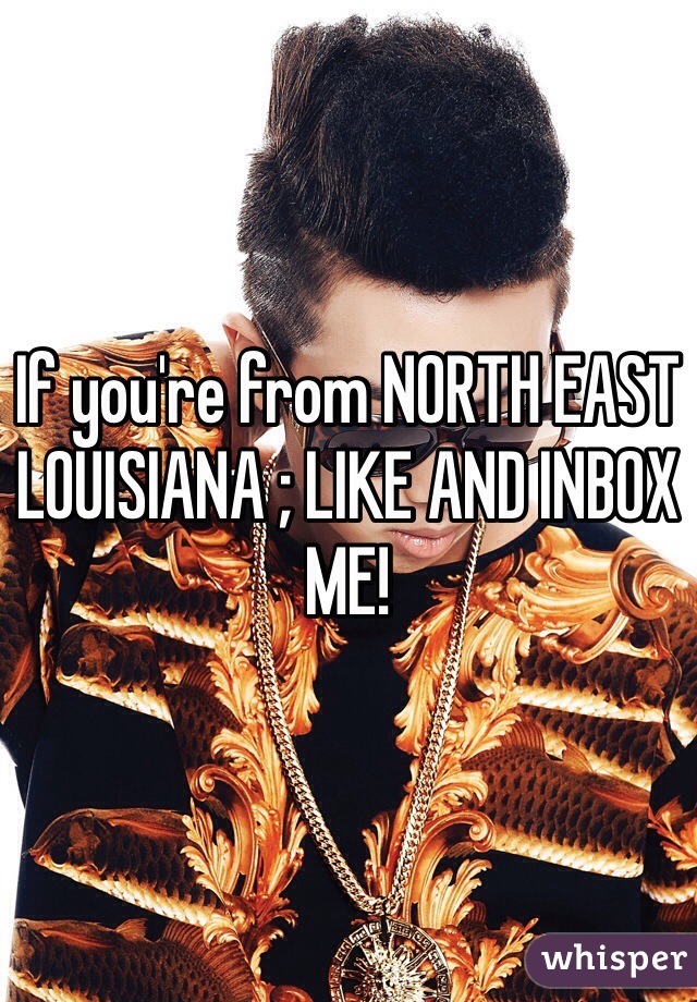 If you're from NORTH EAST LOUISIANA ; LIKE AND INBOX ME!