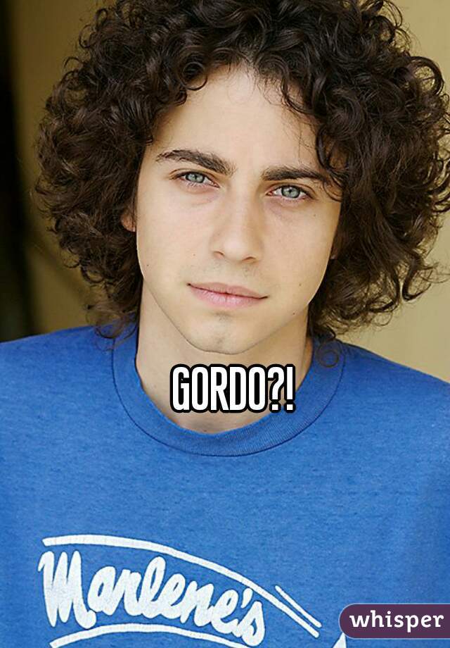 GORDO?!