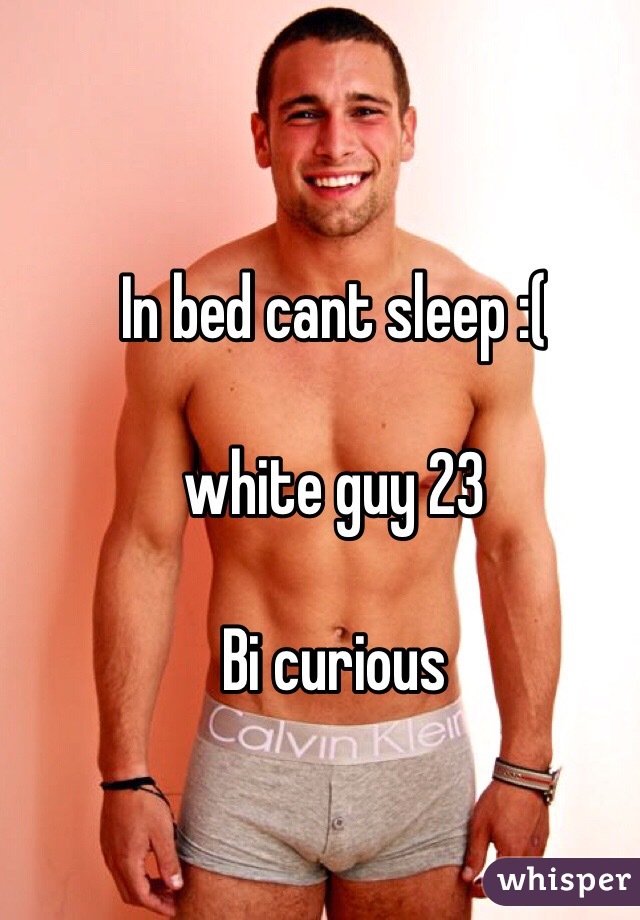 In bed cant sleep :(

white guy 23 

Bi curious