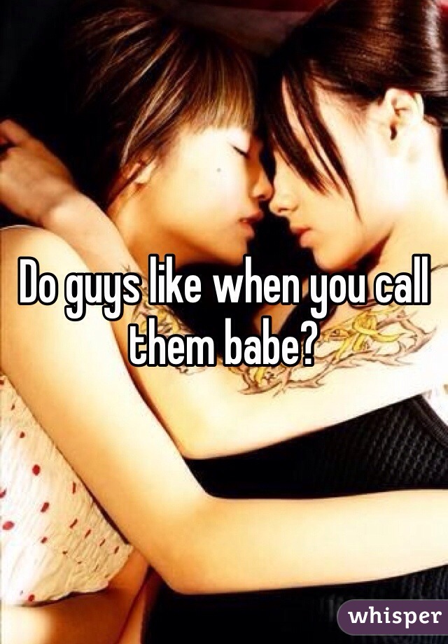 Do guys like when you call them babe?