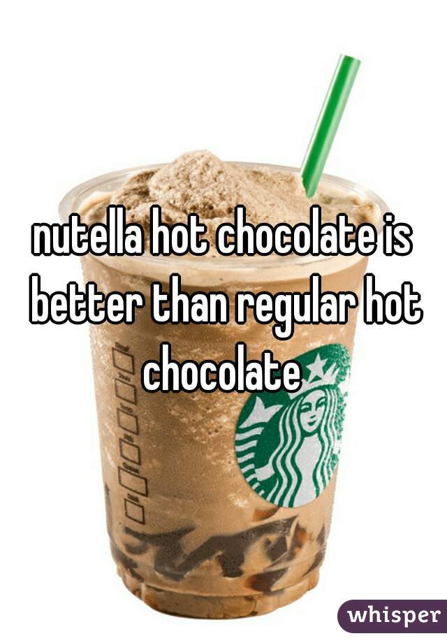 nutella hot chocolate is better than regular hot chocolate 