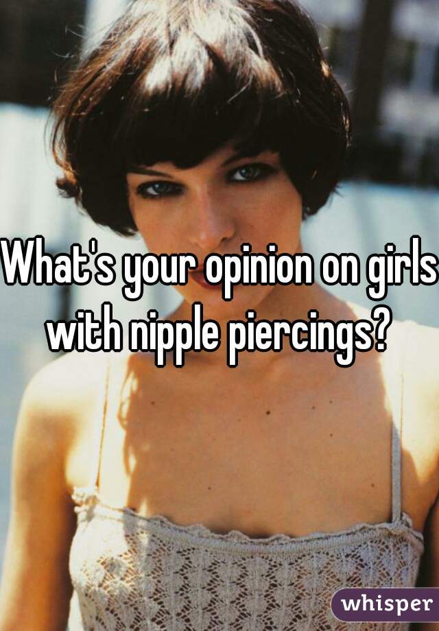 What's your opinion on girls with nipple piercings? 