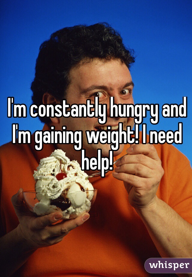 I'm constantly hungry and I'm gaining weight! I need help!
