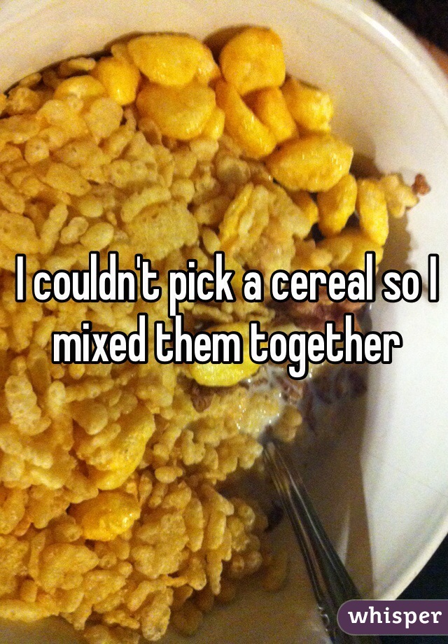 I couldn't pick a cereal so I mixed them together