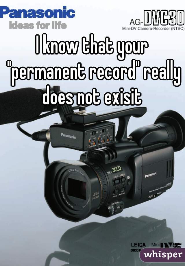 I know that your "permanent record" really does not exisit 