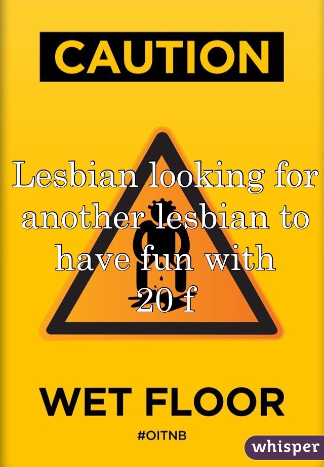 Lesbian looking for another lesbian to have fun with
20 f