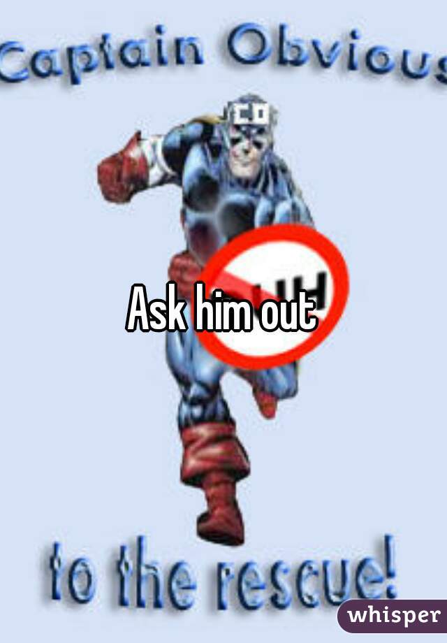 Ask him out