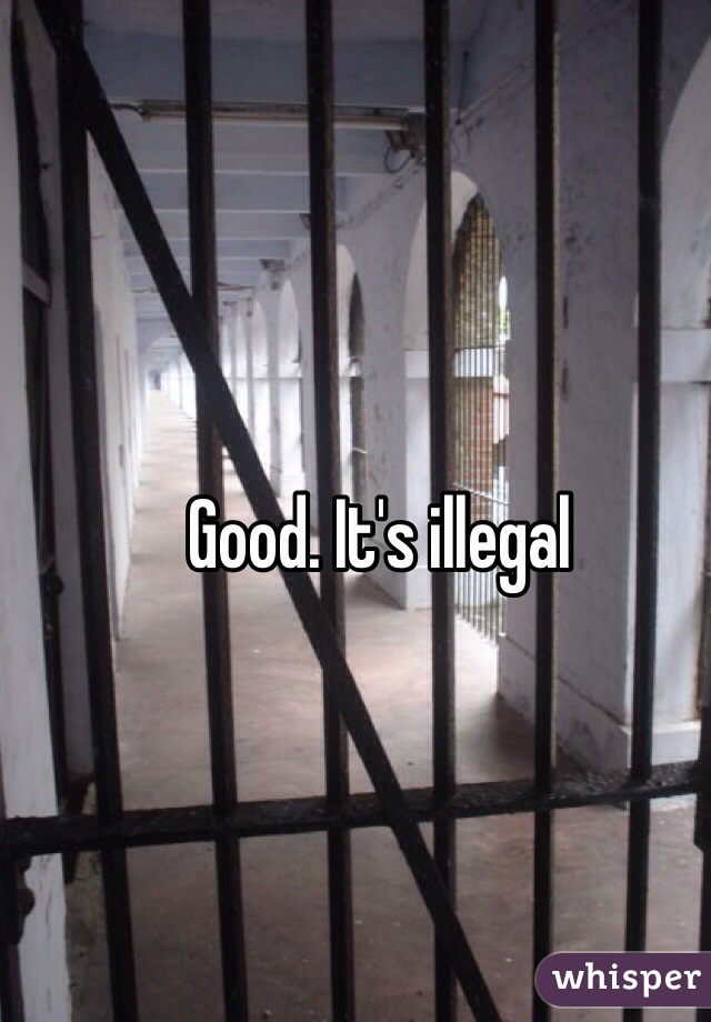 Good. It's illegal